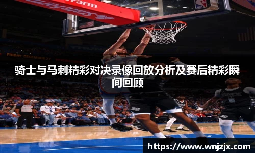 骑士与马刺精彩对决录像回放分析及赛后精彩瞬间回顾