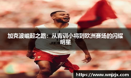 加克波崛起之路：从青训小将到欧洲赛场的闪耀明星