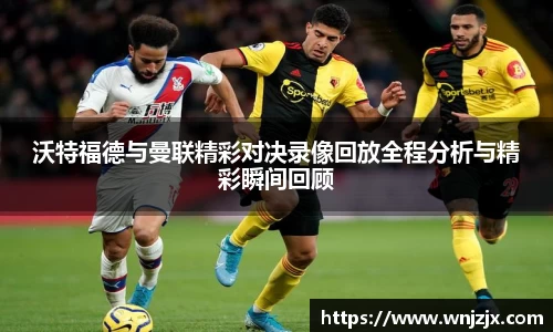 沃特福德与曼联精彩对决录像回放全程分析与精彩瞬间回顾