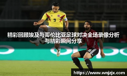 精彩回顾埃及与哥伦比亚足球对决全场录像分析与精彩瞬间分享