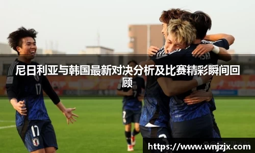 尼日利亚与韩国最新对决分析及比赛精彩瞬间回顾